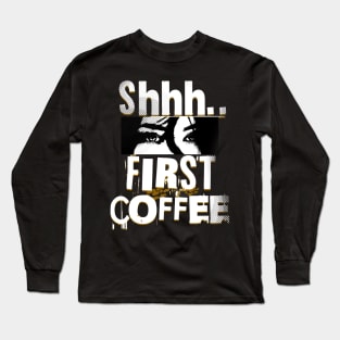 Shhh First Coffee Long Sleeve T-Shirt